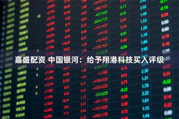 嘉盛配资 中国银河：给予翔港科技买入评级