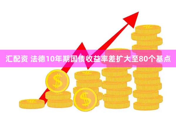 汇配资 法德10年期国债收益率差扩大至80个基点