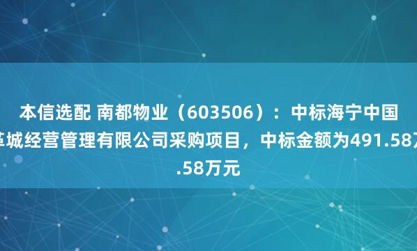 本信选配 南都物业（603506）：中标海宁中国皮革城经营管理有限公司采购项目，中标金额为491.58万元