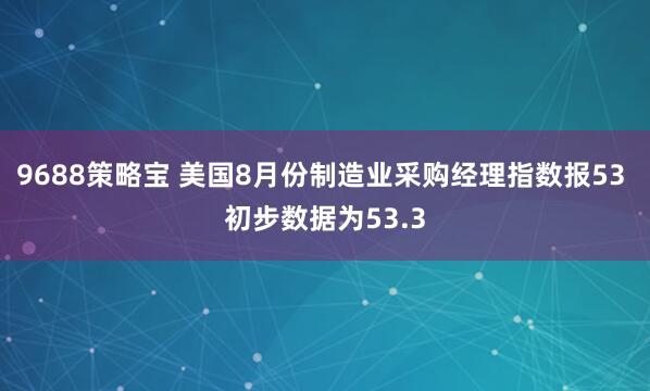 9688策略宝 美国8月份制造业采购经理指数报53 初步数据为53.3