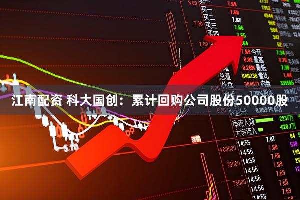 江南配资 科大国创:累计回购公司股份50000股