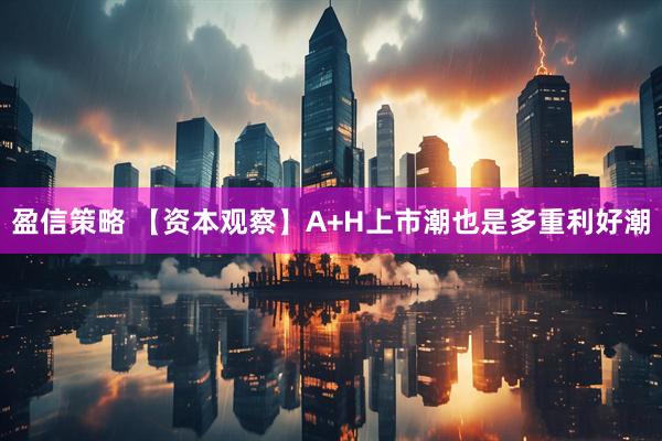 盈信策略 【资本观察】A+H上市潮也是多重利好潮