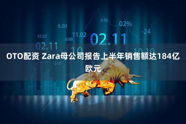 OTO配资 Zara母公司报告上半年销售额达184亿欧元