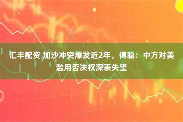 汇丰配资 加沙冲突爆发近2年，傅聪：中方对美滥用否决权深表失望