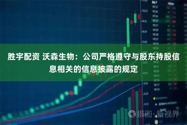 胜宇配资 沃森生物：公司严格遵守与股东持股信息相关的信息披露的规定
