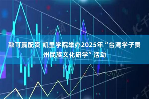 融可赢配资 凯里学院举办2025年“台湾学子贵州民族文化研学”活动