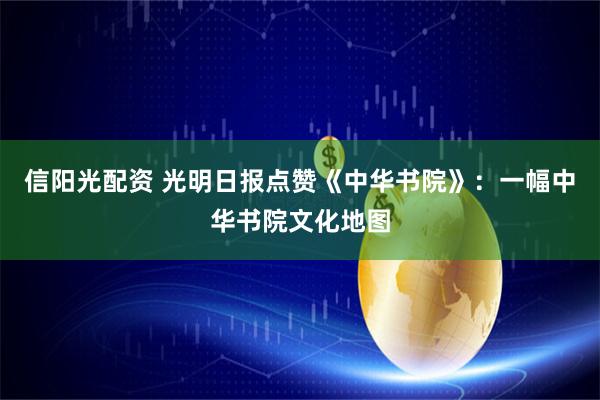 信阳光配资 光明日报点赞《中华书院》：一幅中华书院文化地图