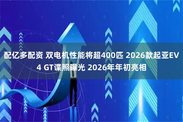 配亿多配资 双电机性能将超400匹 2026款起亚EV4 GT谍照曝光 2026年年初亮相