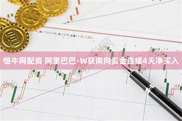 恒牛网配资 阿里巴巴-W获南向资金连续4天净买入