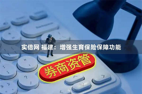实倍网 福建：增强生育保险保障功能