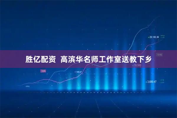胜亿配资  高滨华名师工作室送教下乡