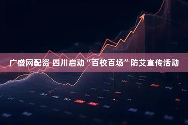 广盛网配资 四川启动“百校百场”防艾宣传活动