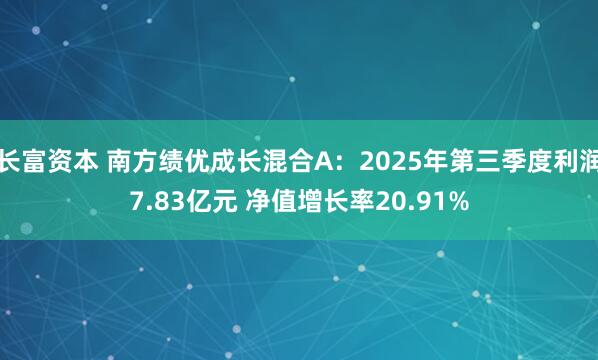 长富资本 南方绩优成长混合A：2025年第三季度利润7.83亿元 净值增长率20.91%