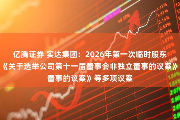 亿腾证券 实达集团：2026年第一次临时股东会审议通过《关于选举公司第十一届董事会非独立董事的议案》等多项议案